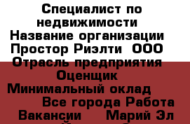 Специалист по недвижимости › Название организации ­ Простор-Риэлти, ООО › Отрасль предприятия ­ Оценщик › Минимальный оклад ­ 150 000 - Все города Работа » Вакансии   . Марий Эл респ.,Йошкар-Ола г.